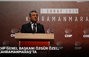 CHP Genel Başkanı Özgür Özel, Kahramanmaraş'ta
