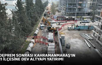 Deprem sonrası Kahramanmaraş'ın 11 ilçesine dev altyapı yatırımı