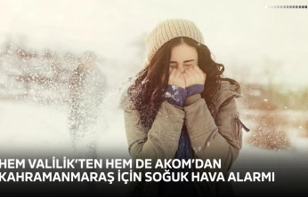 Hem Valilik'ten hem de AKOM'dan Kahramanmaraş için soğuk hava alarmı