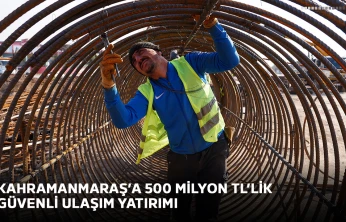 Kahramanmaraş'a 500 milyon TL'lik güvenli ulaşım yatırımı