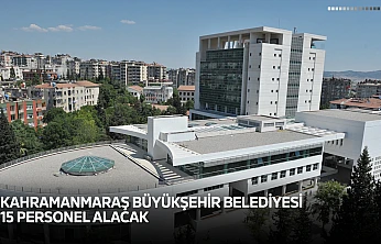 Kahramanmaraş Büyükşehir Belediyesi 15 personel alacak