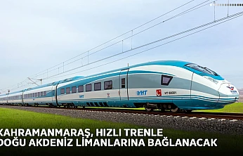 Kahramanmaraş, hızlı trenle Doğu Akdeniz limanlarına bağlanacak