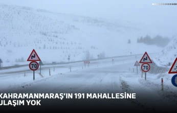 Kahramanmaraş'ın 191 mahallesine ulaşım yok