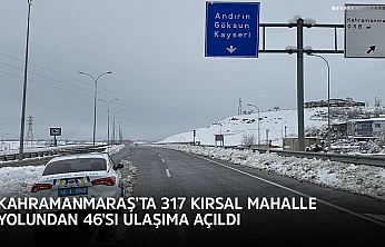 Kahramanmaraş'ta 317 kırsal mahalle yolundan 46'sı ulaşıma açıldı