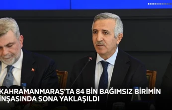 Kahramanmaraş'ta 84 bin bağımsız birimin inşasında sona yaklaşıldı