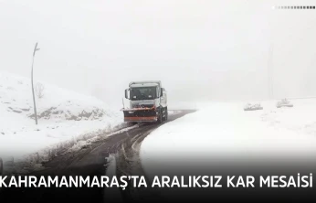 Kahramanmaraş'ta aralıksız kar mesaisi