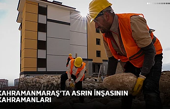 Kahramanmaraş'ta asrın inşasının kahramanları