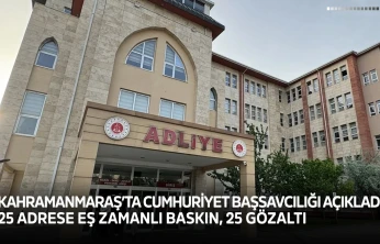 Kahramanmaraş'ta Cumhuriyet Başsavcılığı açıkladı! 25 adrese eş zamanlı baskın, 25 gözaltı