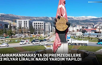 Kahramanmaraş'ta depremzedelere 12 milyar liralık nakdi yardım yapıldı
