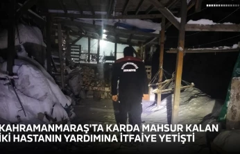 Kahramanmaraş'ta karda mahsur kalan iki hastanın yardımına itfaiye yetişti