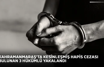 Kahramanmaraş'ta kesinleşmiş hapis cezası bulunan 3 hükümlü yakalandı
