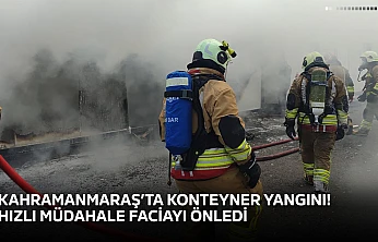 Kahramanmaraş'ta konteyner yangını! Hızlı müdahale faciayı önledi