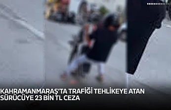 Kahramanmaraş'ta trafiği tehlikeye atan sürücüye 23 bin TL ceza