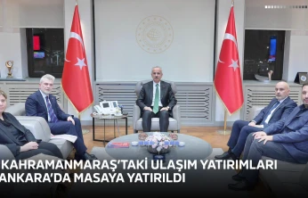 Kahramanmaraş'taki ulaşım yatırımları Ankara'da masaya yatırıldı