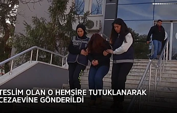 Teslim olan o hemşire tutuklanarak cezaevine gönderildi