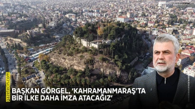 Başkan Görgel, 'Kahramanmaraş'ta bir ilke daha imza atacağız'