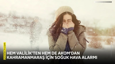 Hem Valilik'ten hem de AKOM'dan Kahramanmaraş için soğuk hava alarmı