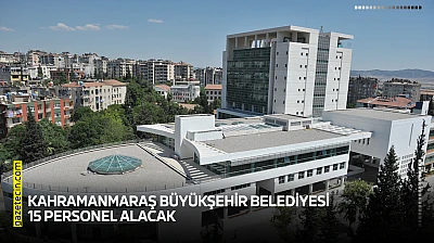 Kahramanmaraş Büyükşehir Belediyesi 15 personel alacak