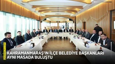 Kahramanmaraş'ın ilçe belediye başkanları aynı masada buluştu