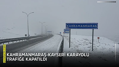 Kahramanmaraş-Kayseri karayolu trafiğe kapatıldı