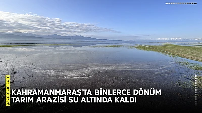 Kahramanmaraş'ta binlerce dönüm tarım arazisi su altında kaldı