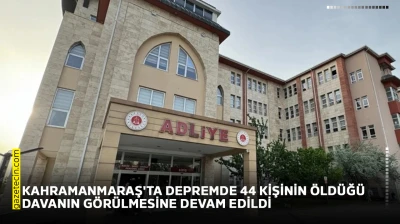 Kahramanmaraş'ta depremde 44 kişinin öldüğü davanın görülmesine devam edildi