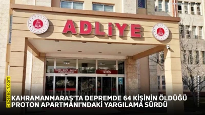Kahramanmaraş'ta depremde 64 kişinin öldüğü Proton Apartmanı'ndaki yargılama sürdü