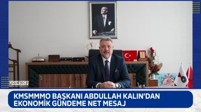 KMSMMMO Başkanı Abdullah Kalın'dan ekonomik gündeme net mesaj