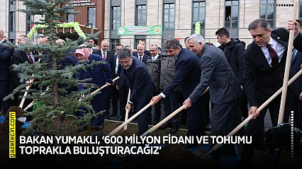 Bakan Yumaklı, '600 milyon fidanı ve tohumu toprakla buluşturacağız'