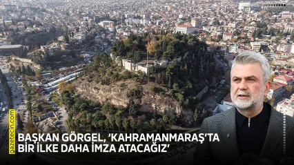 Başkan Görgel, 'Kahramanmaraş'ta bir ilke daha imza atacağız'