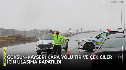 Göksun-Kayseri kara yolu tır ve çekiciler için ulaşıma kapatıldı