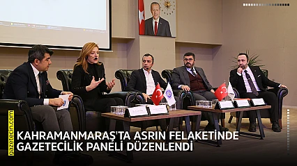 Kahramanmaraş'ta Asrın Felaketinde Gazetecilik Paneli düzenlendi