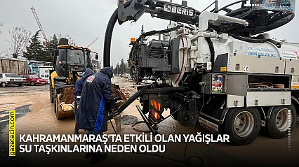 Kahramanmaraş'ta etkili olan yağışlar su taşkınlarına neden oldu