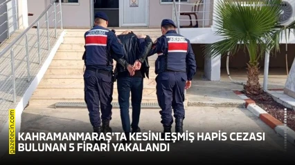 Kahramanmaraş'ta kesinleşmiş hapis cezası bulunan 5 firari yakalandı