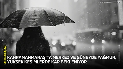 Kahramanmaraş'ta merkez ve güneyde yağmur, yüksek kesimlerde kar bekleniyor