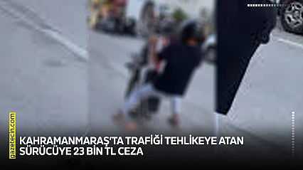 Kahramanmaraş'ta trafiği tehlikeye atan sürücüye 23 bin TL ceza