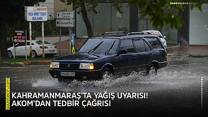 Kahramanmaraş'ta yağış uyarısı! AKOM'dan tedbir çağrısı