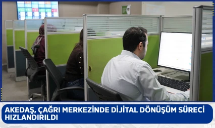 AKEDAŞ, çağrı merkezinde dijital dönüşüm süreci hızlandırıldı