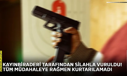 Kayınbiraderi tarafından silahla vuruldu! Tüm müdahaleye rağmen kurtarılamadı