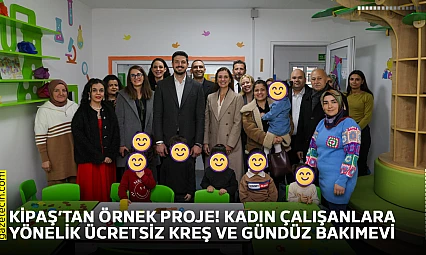 KİPAŞ'tan örnek proje! Kadın çalışanlara yönelik ücretsiz kreş ve gündüz bakımevi