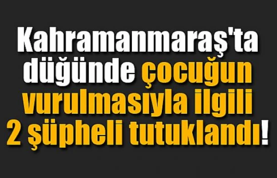 Düğünde çocuğun vurulmasıyla ilgili 2 şüpheli tutuklandı