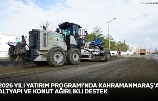 2026 yılı Yatırım Programı'nda Kahramanmaraş'a altyapı ve konut ağırlıklı destek