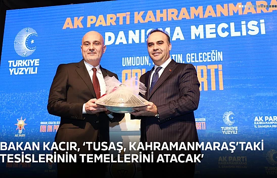 Bakan Kacır, 'TUSAŞ, Kahramanmaraş'taki tesislerinin temellerini atacak'