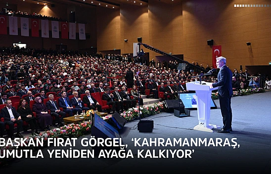Başkan Fırat Görgel, 'Kahramanmaraş, umutla yeniden ayağa kalkıyor'