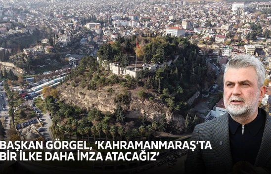 Başkan Görgel, 'Kahramanmaraş'ta bir ilke daha imza atacağız'