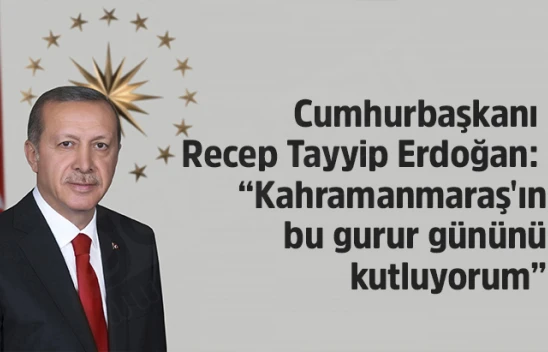 Cumhurbaşkanı Erdoğan: Kahramanmaraş'ın bu gurur gününü kutluyorum