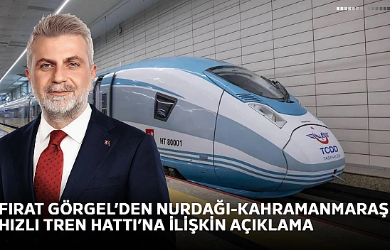 Fırat Görgel'den Nurdağı-Kahramanmaraş Hızlı Tren Hattı'na ilişkin açıklama