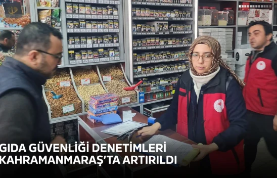 Gıda güvenliği denetimleri Kahramanmaraş'ta artırıldı