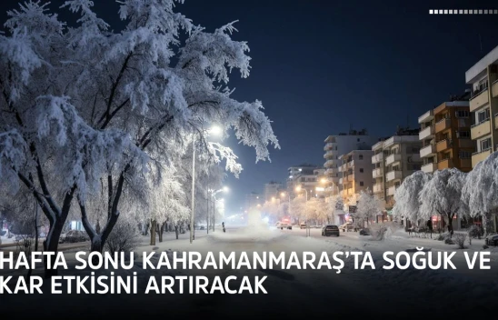 Hafta sonu Kahramanmaraş'ta soğuk ve kar etkisini artıracak