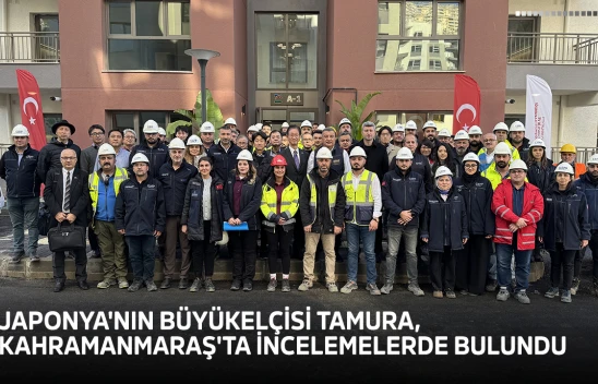 Japonya'nın Büyükelçisi Tamura, Kahramanmaraş'ta incelemelerde bulundu